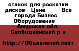 станок для раскатки дисков › Цена ­ 75 - Все города Бизнес » Оборудование   . Амурская обл.,Свободненский р-н